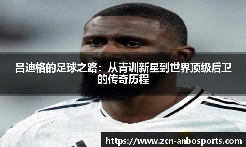 吕迪格的足球之路：从青训新星到世界顶级后卫的传奇历程