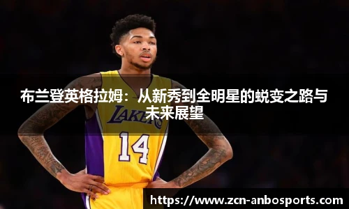 布兰登英格拉姆：从新秀到全明星的蜕变之路与未来展望
